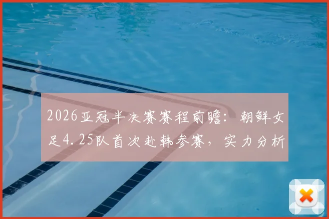 2026亚冠半决赛赛程前瞻：朝鲜女足4.25队首次赴韩参赛，实力分析与历史意义解读