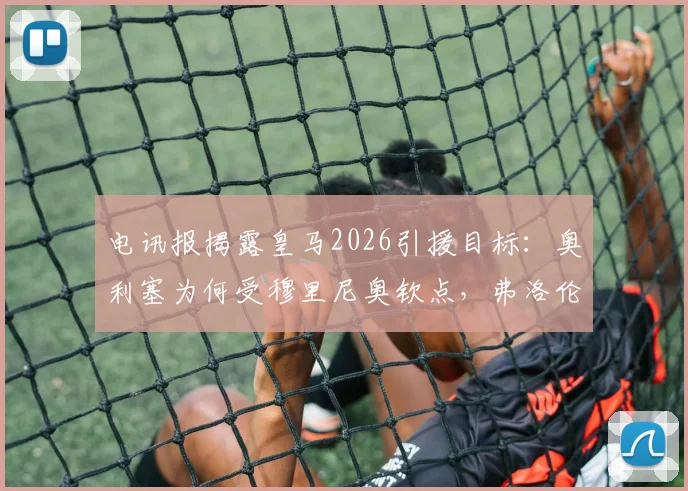 电讯报揭露皇马2026引援目标：奥利塞为何受穆里尼奥钦点，弗洛伦蒂诺已锁定