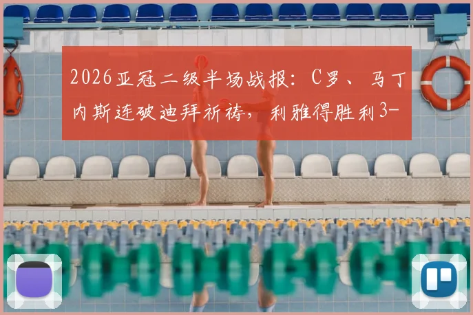 2026亚冠二级半场战报:C罗、马丁内斯连破迪拜祈祷,利雅得胜利3-0轻松晋级