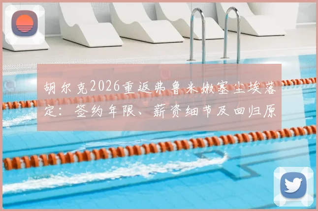 胡尔克2026重返弗鲁米嫩塞尘埃落定：签约年限、薪资细节及回归原因深度剖析，附TNT巴西记者最新爆料汇总