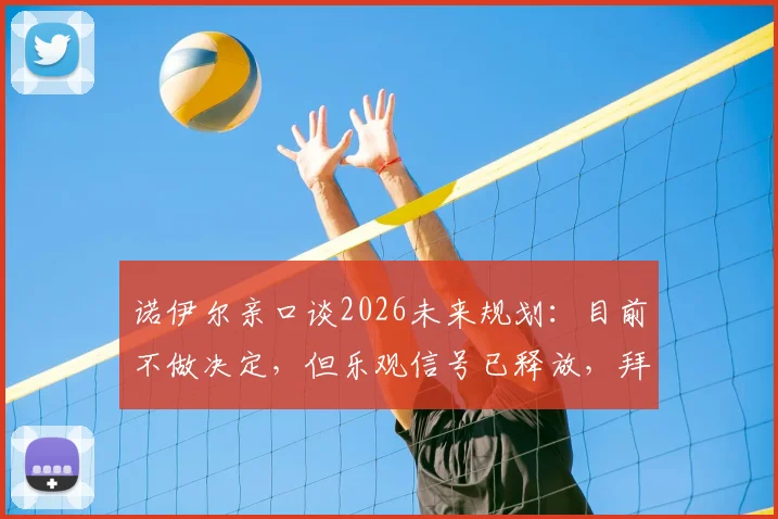 诺伊尔亲口谈2026未来规划：目前不做决定，但乐观信号已释放，拜仁球迷吃下定心丸