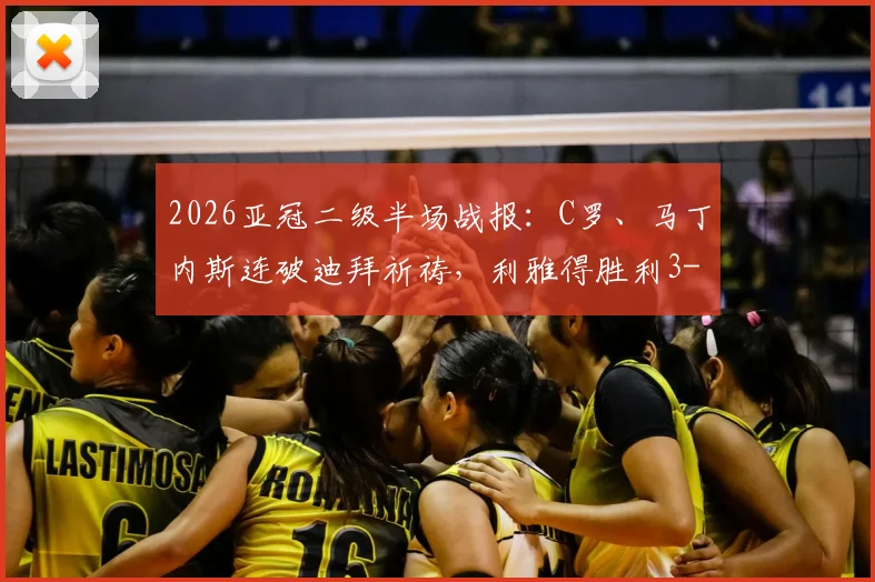 2026亚冠二级半场战报：C罗、马丁内斯连破迪拜祈祷，利雅得胜利3-0轻松晋级