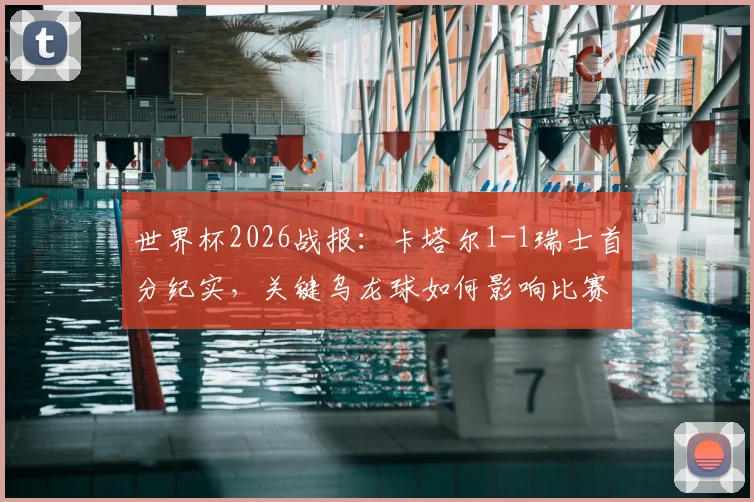 世界杯2026战报:卡塔尔1-1瑞士首分纪实,关键乌龙球如何影响比赛走势