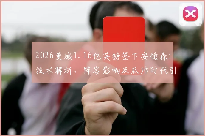 2026曼城1.16亿英镑签下安德森：技术解析、阵容影响及瓜帅时代引援排行