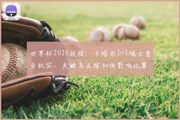 世界杯2026战报：卡塔尔1-1瑞士首分纪实，关键乌龙球如何影响比赛走势