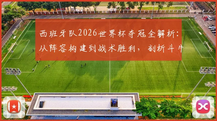 西班牙队2026世界杯夺冠全解析：从阵容构建到战术胜利，剖析斗牛士军团连夺欧洲杯世界杯的王者之路