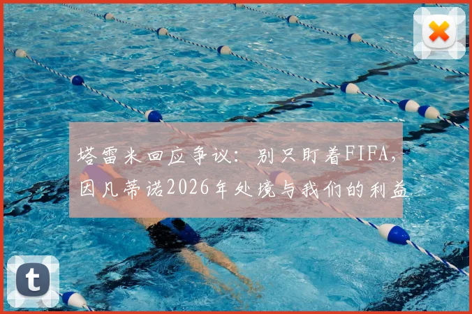 塔雷米回应争议:别只盯着FIFA,因凡蒂诺2026年处境与我们的利益考量