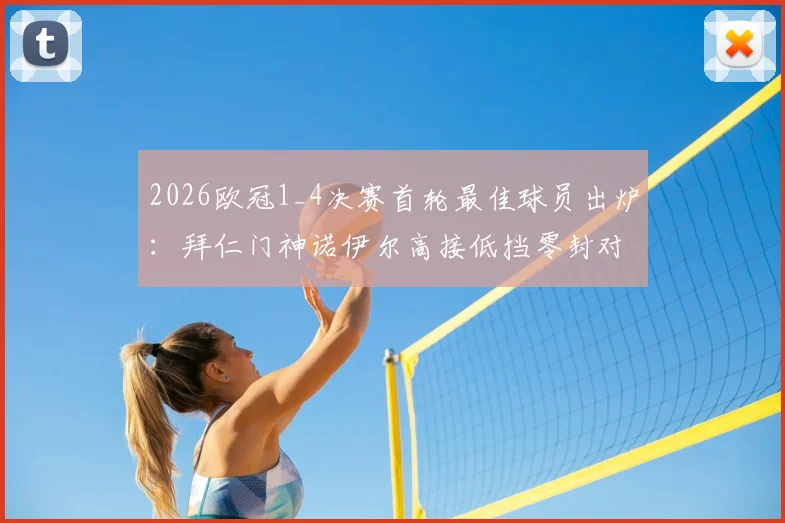 2026欧冠1_4决赛首轮最佳球员出炉：拜仁门神诺伊尔高接低挡零封对手，关键扑救数据全解析