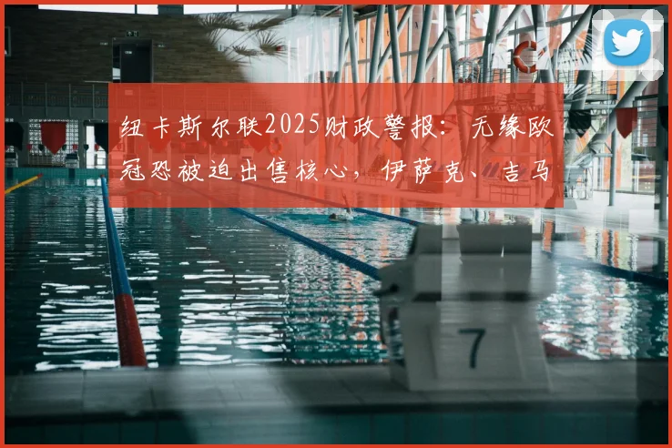 纽卡斯尔联2025财政警报：无缘欧冠恐被迫出售核心，伊萨克、吉马良斯谁将离队？