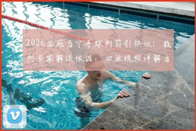 2026亚冠马宁手球判罚引热议：裁判专家解读依据，回放视频详解吉达联合进球争议全过程