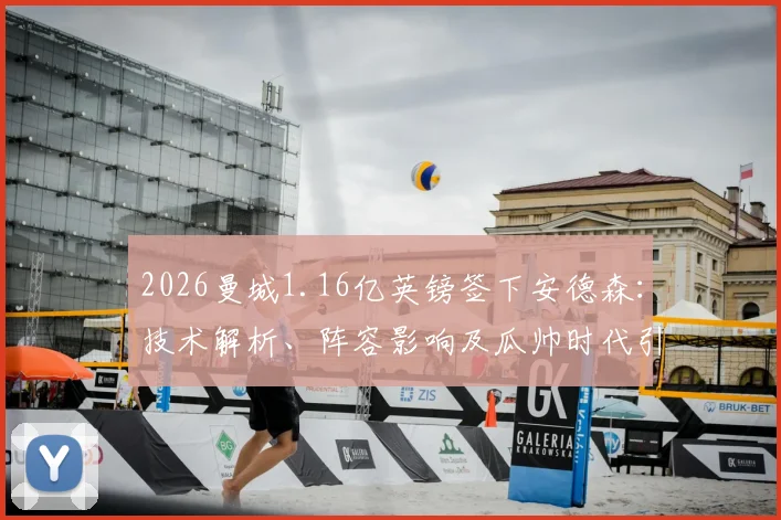 2026曼城1.16亿英镑签下安德森:技术解析、阵容影响及瓜帅时代引援排行