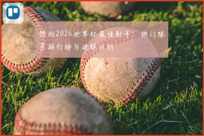 预测2026世界杯最佳射手:热门球员排行榜与进球分析