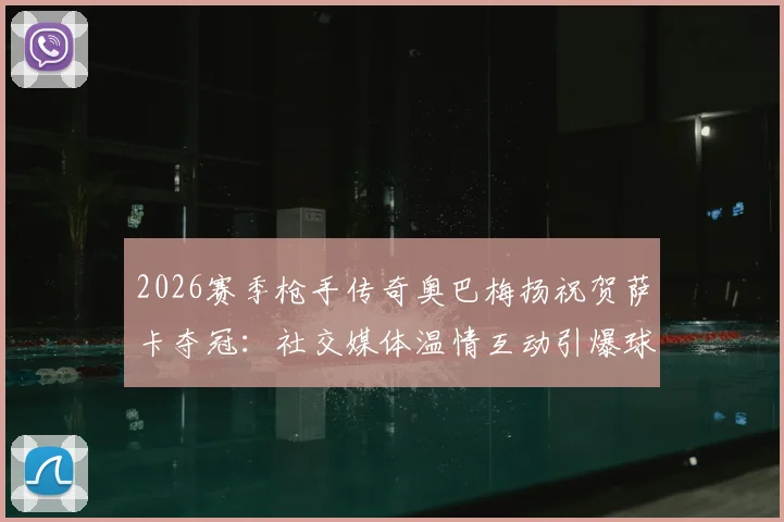 2026赛季枪手传奇奥巴梅扬祝贺萨卡夺冠：社交媒体温情互动引爆球迷热议，一文回顾前队长的枪手生涯与祝福细节